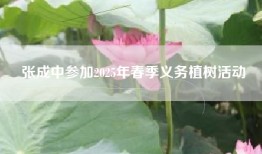 张成中参加2025年春季义务植树活动