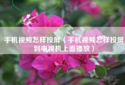 手机视频怎样投屏（手机视频怎样投屏到电视机上面播放）