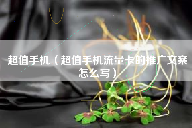 超值手机（超值手机流量卡的推广文案怎么写）