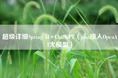 超级详细Spring AI+ChatGPT（java接入OpenAI大模型）